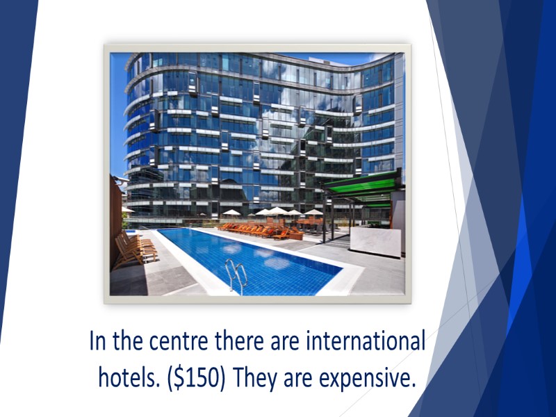 In the centre there are international hotels. ($150) They are expensive.